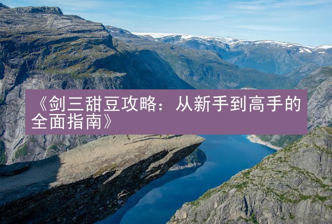 《剑三甜豆攻略：从新手到高手的全面指南》